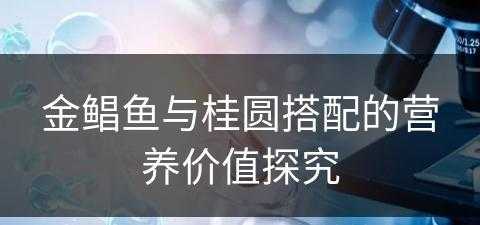 金鲳鱼与桂圆搭配的营养价值探究